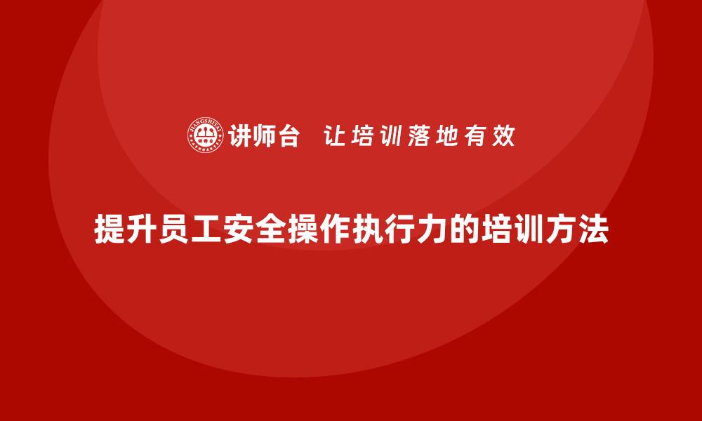 文章生产安全知识培训：如何提升员工的安全操作执行力？的缩略图