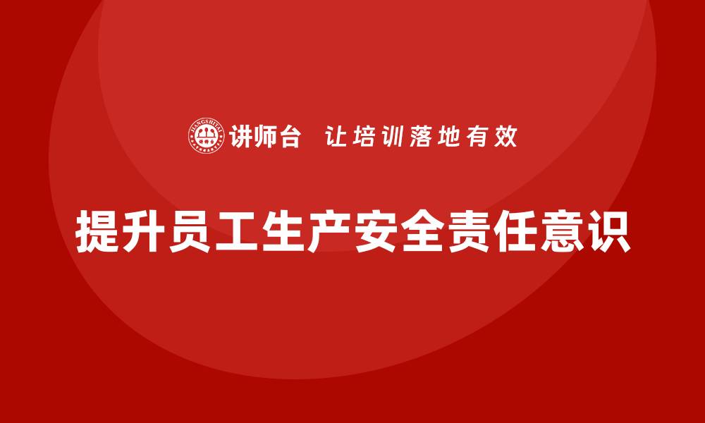 文章生产安全知识培训：如何加强员工对生产安全责任的认知？的缩略图