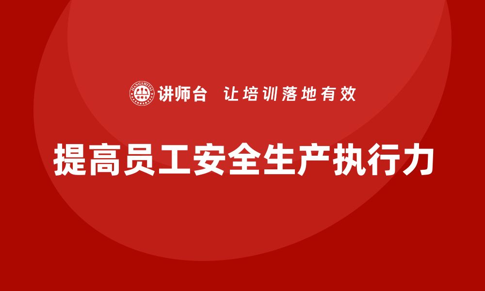 文章生产安全知识培训：如何提高企业员工对安全生产的执行力的缩略图