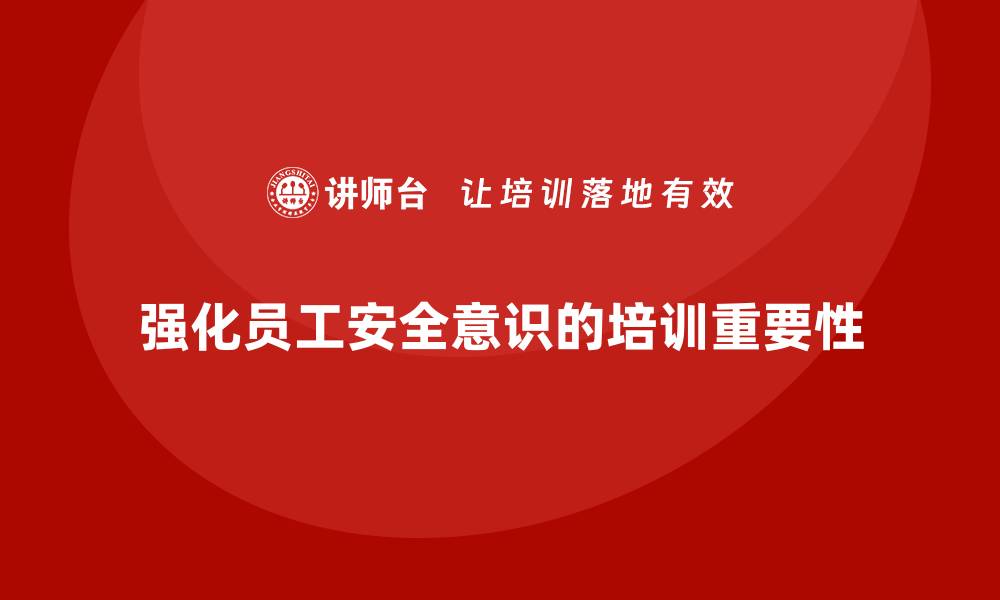 文章生产安全知识培训：如何通过培训强化员工对生产安全的重视的缩略图