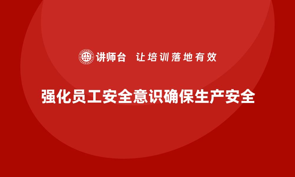 文章生产安全知识培训：如何通过培训强化员工的安全防范意识的缩略图