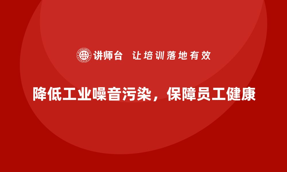 文章生产车间安全管理培训：如何降低生产过程中的噪音污染？的缩略图