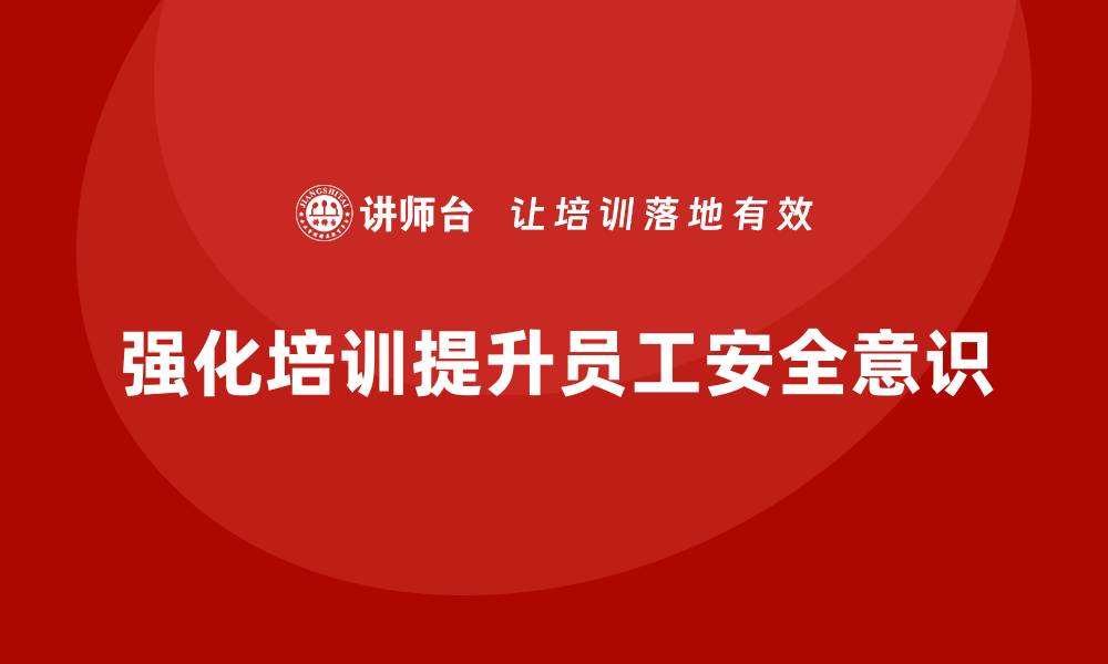 文章生产安全知识培训：如何通过强化培训提升员工的安全操作规范意识的缩略图