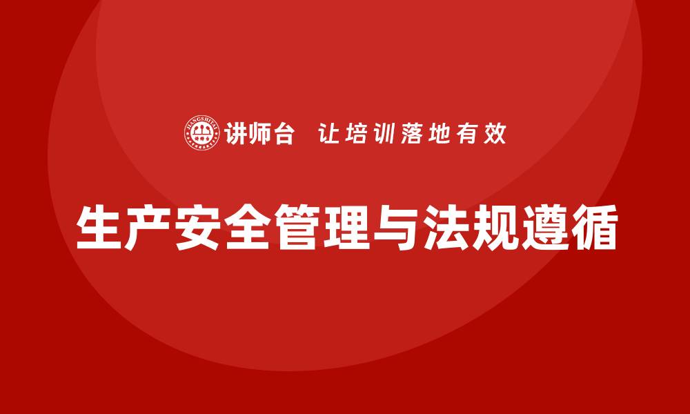 文章生产安全管理：法规遵循是企业安全防护的基石的缩略图