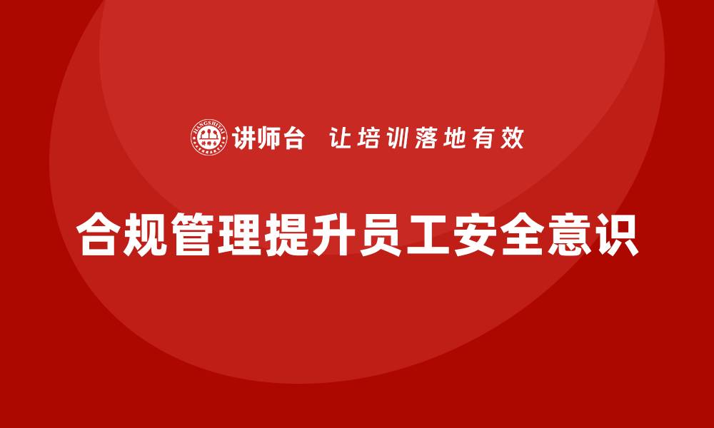 文章生产安全管理：如何通过合规管理提升员工安全意识的缩略图