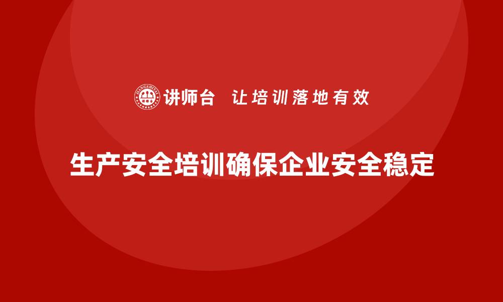 文章生产安全培训：通过合规培训确保企业安全生产的稳定性的缩略图