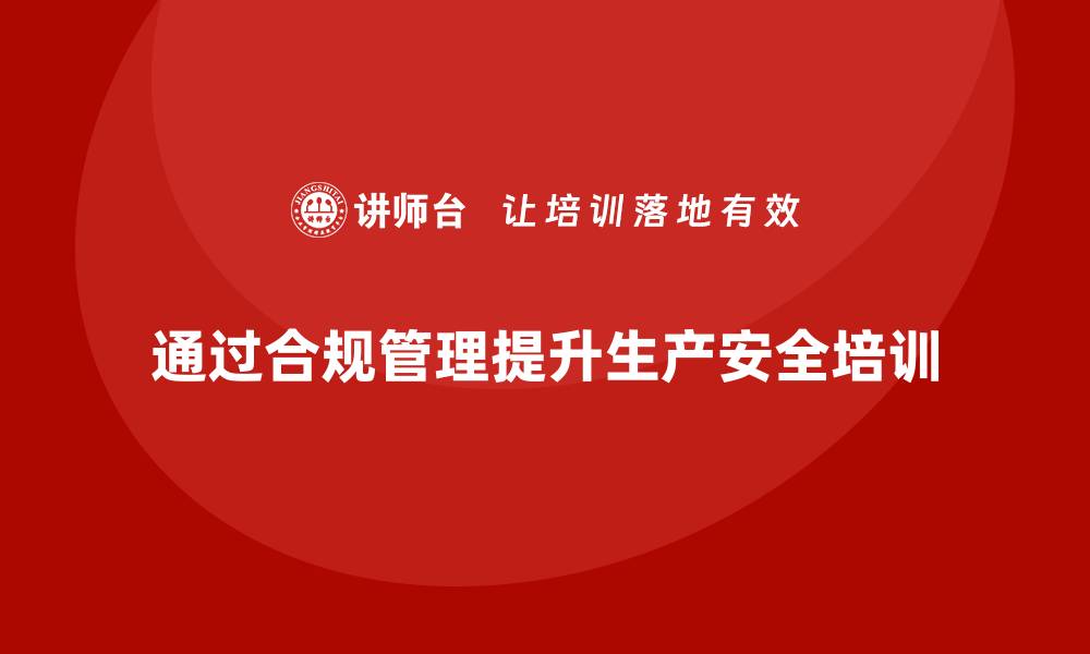 文章生产安全培训：如何通过合规管理确保员工生产安全的缩略图