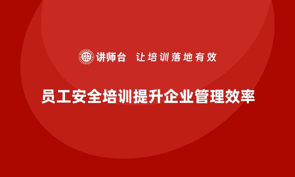 文章员工安全教育培训：加强合规培训，降低企业安全管理风险的缩略图