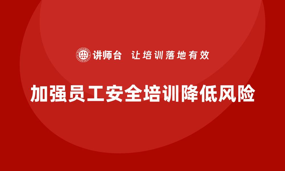 文章员工安全教育培训：加强安全教育，降低员工在工作中的风险的缩略图