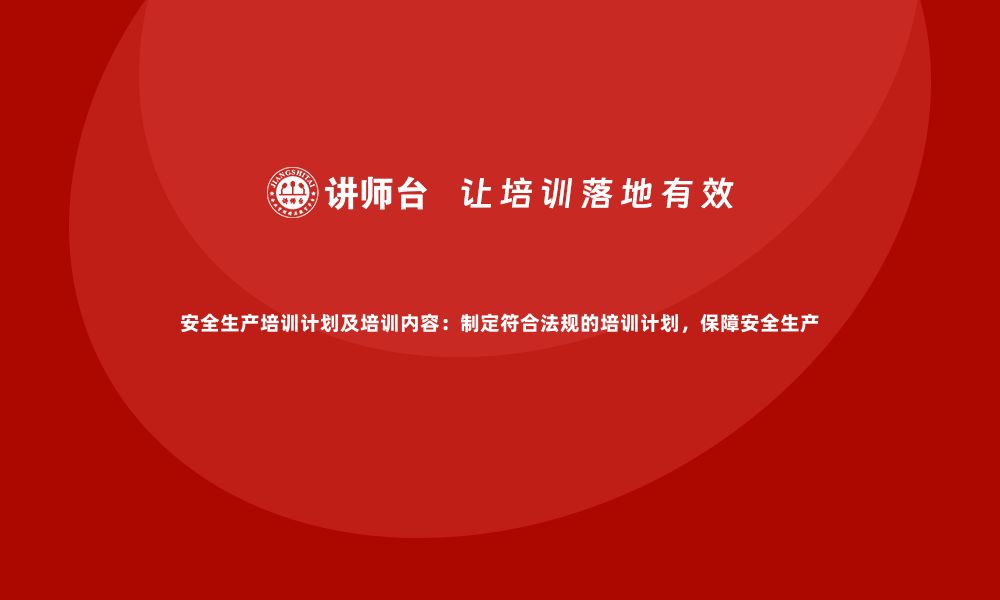 文章安全生产培训计划及培训内容：制定符合法规的培训计划，保障安全生产的缩略图