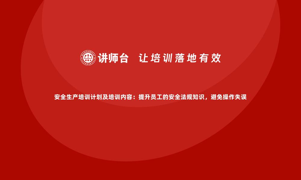 文章安全生产培训计划及培训内容：提升员工的安全法规知识，避免操作失误的缩略图