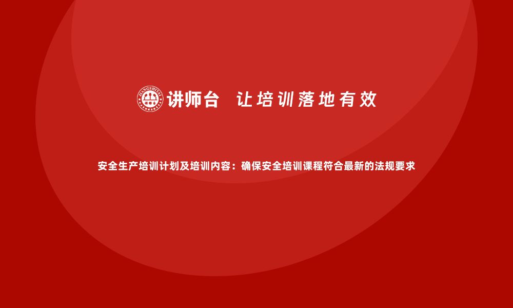 文章安全生产培训计划及培训内容：确保安全培训课程符合最新的法规要求的缩略图