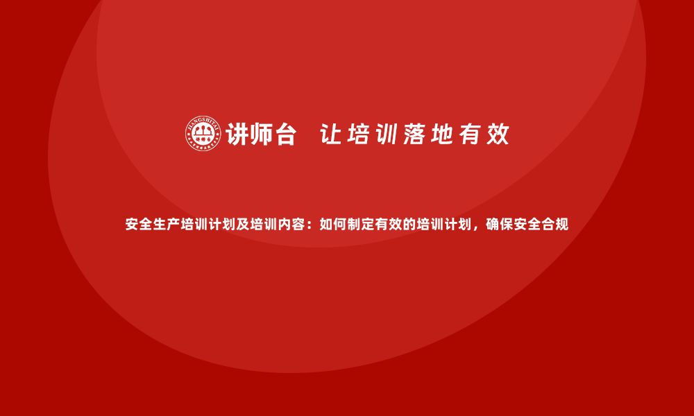 文章安全生产培训计划及培训内容：如何制定有效的培训计划，确保安全合规的缩略图