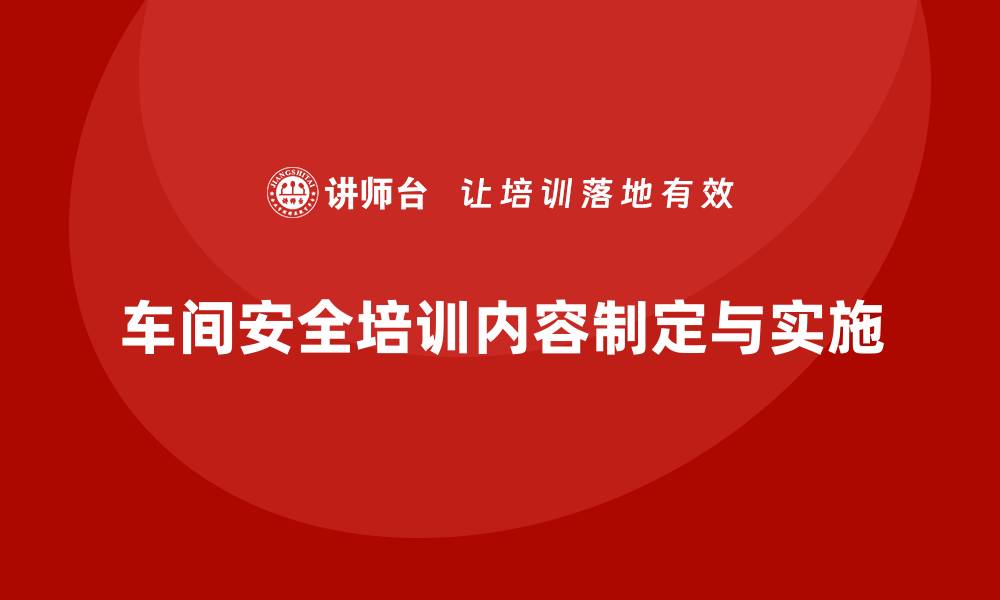 文章车间生产安全培训内容：如何制定车间安全培训内容，确保符合法规要求的缩略图