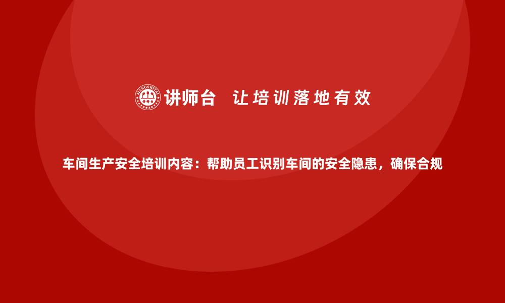 文章车间生产安全培训内容：帮助员工识别车间的安全隐患，确保合规的缩略图