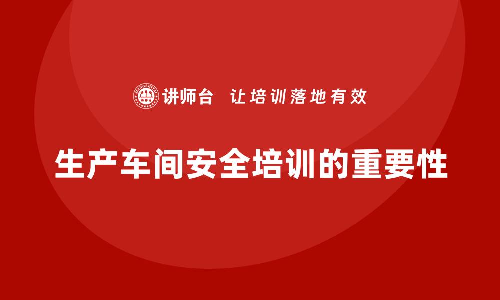 文章生产车间安全培训内容：深入分析车间安全隐患，确保法规合规的缩略图