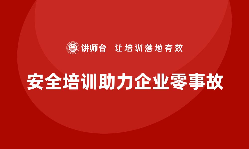 文章通过安全培训打造企业零事故记录的缩略图