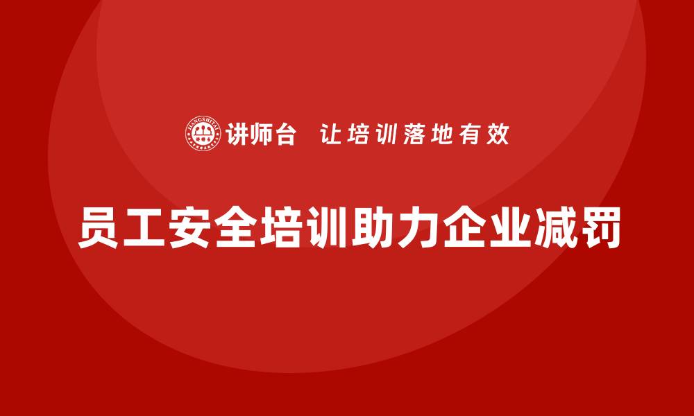 员工安全培训助力企业减罚