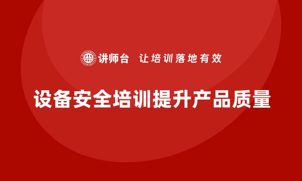 文章企业如何借助设备安全培训提高产品质量的缩略图