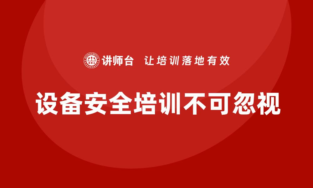 文章企业忽视设备安全培训的后果有多严重？的缩略图