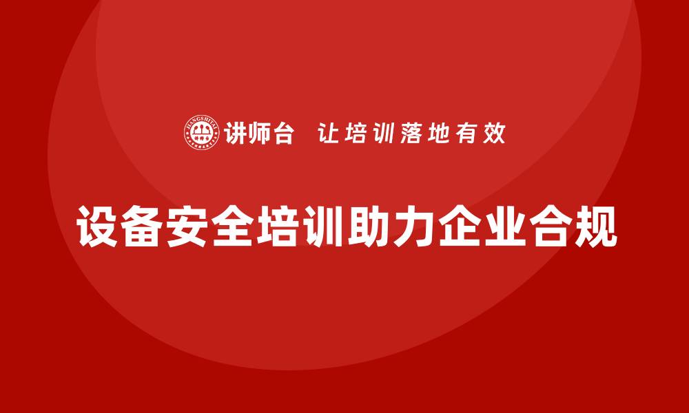 设备安全培训助力企业合规