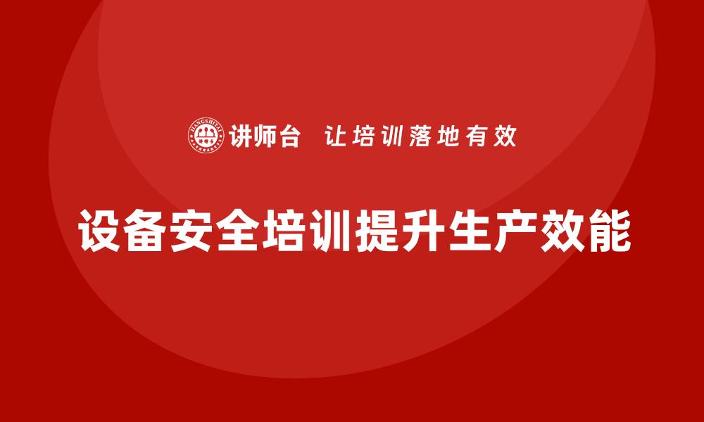 文章设备安全培训如何实现企业生产效能倍增的缩略图