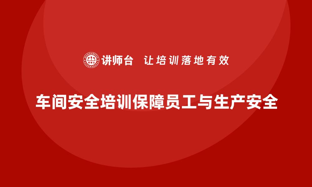 文章车间安全培训如何优化企业的整体安全指标的缩略图