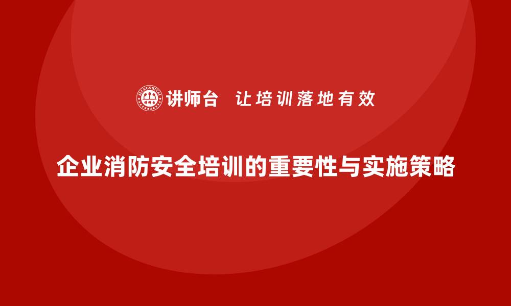 文章企业消防安全培训，推动全员安全文化建设的缩略图