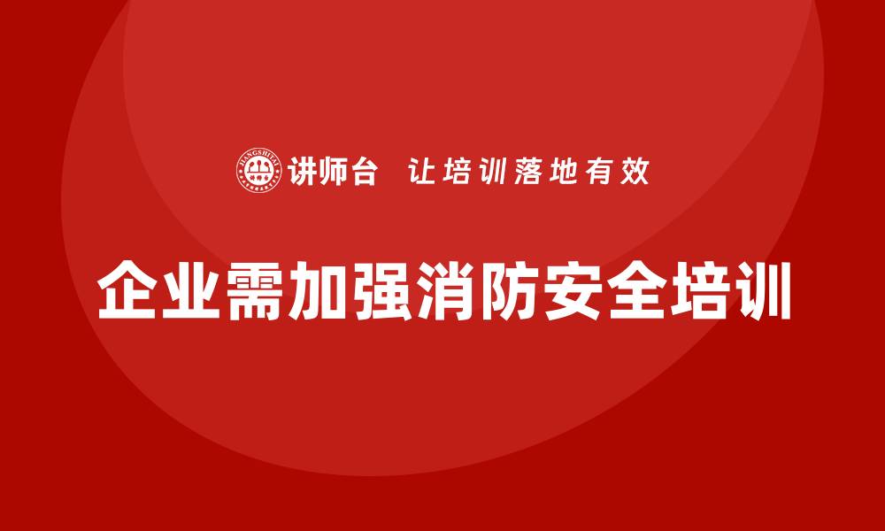 文章企业消防安全培训提升员工对火灾风险的敏感度的缩略图