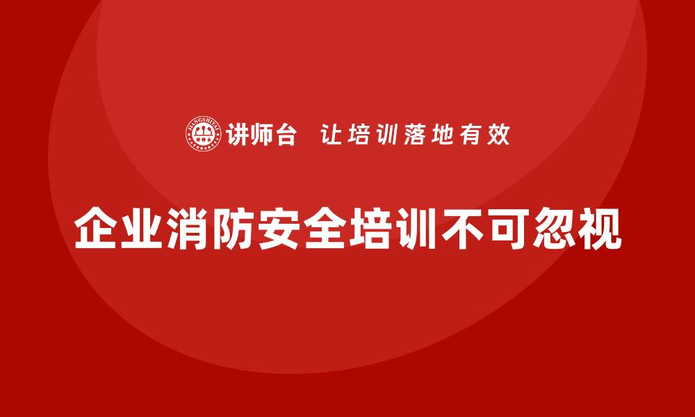 文章企业消防安全培训，帮助企业减少火灾带来的潜在损害的缩略图