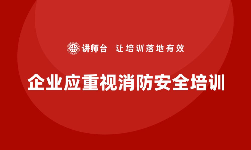 文章企业消防安全培训，减少员工因火灾造成的心理创伤的缩略图