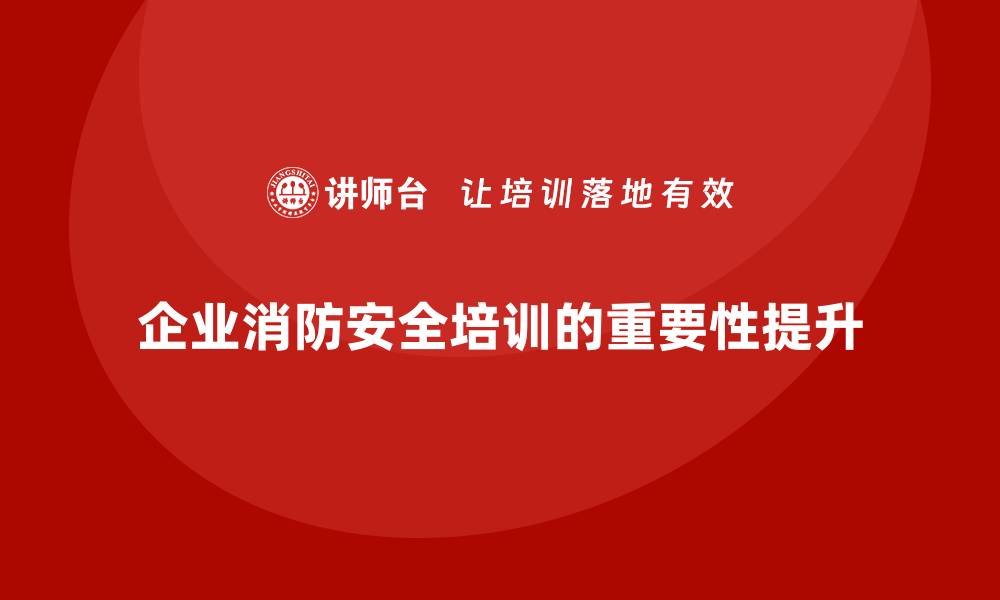 文章企业消防安全培训提升员工火灾事故中的协作和指挥能力的缩略图