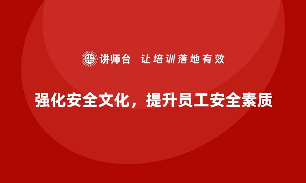 文章企业安全培训内容：强化安全文化，提升员工安全素质的缩略图