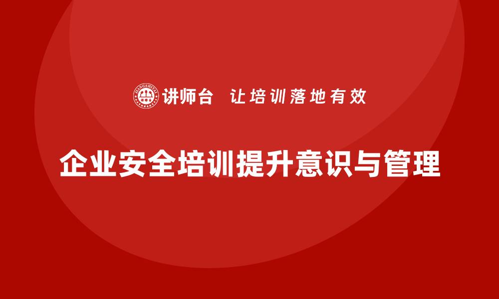 文章企业安全培训内容：加强员工安全意识，提升生产管理水平的缩略图