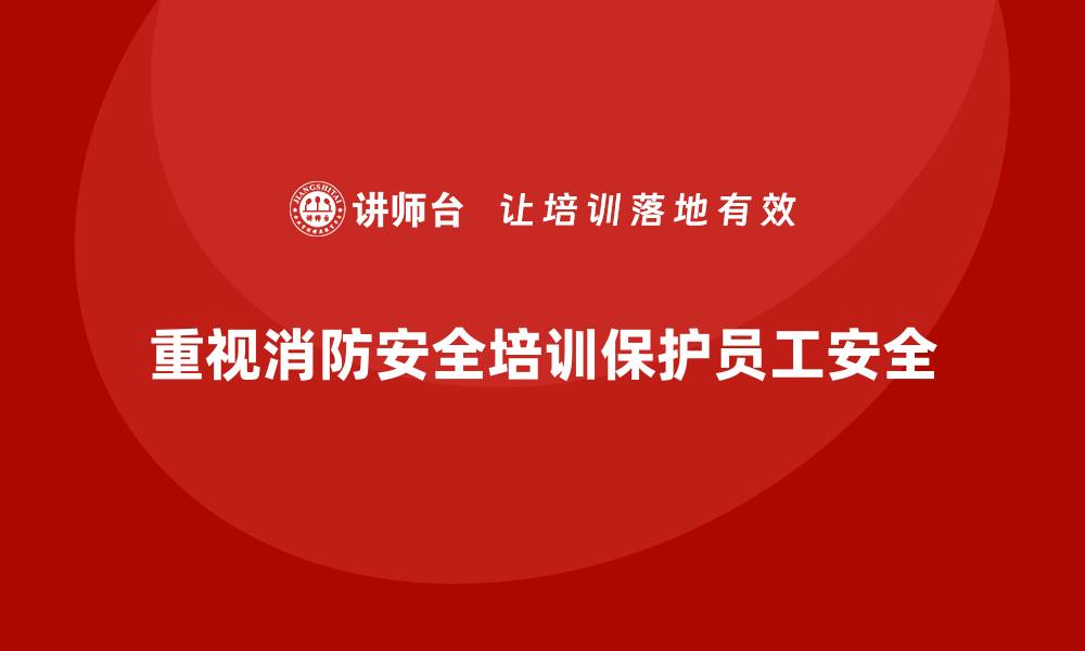 文章企业安全培训内容：提高员工消防安全意识，防范火灾事故的缩略图