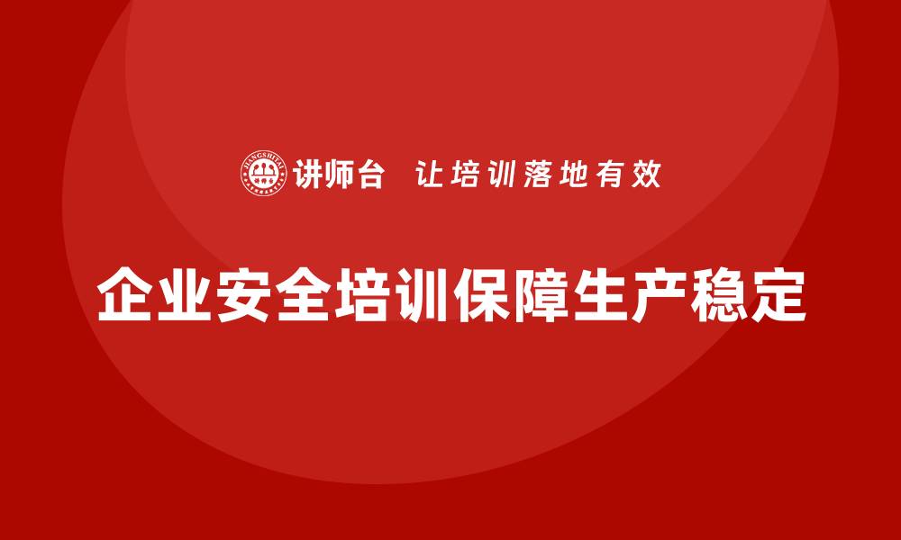 文章企业安全培训内容：降低企业安全隐患，保障生产稳定性的缩略图