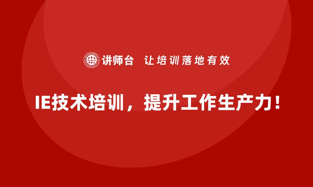 IE技术培训，提升工作生产力！