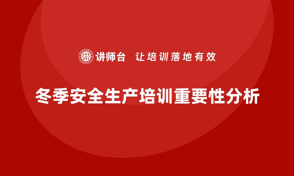 文章冬季安全生产培训：通过培训减少寒冷季节的生产事故的缩略图