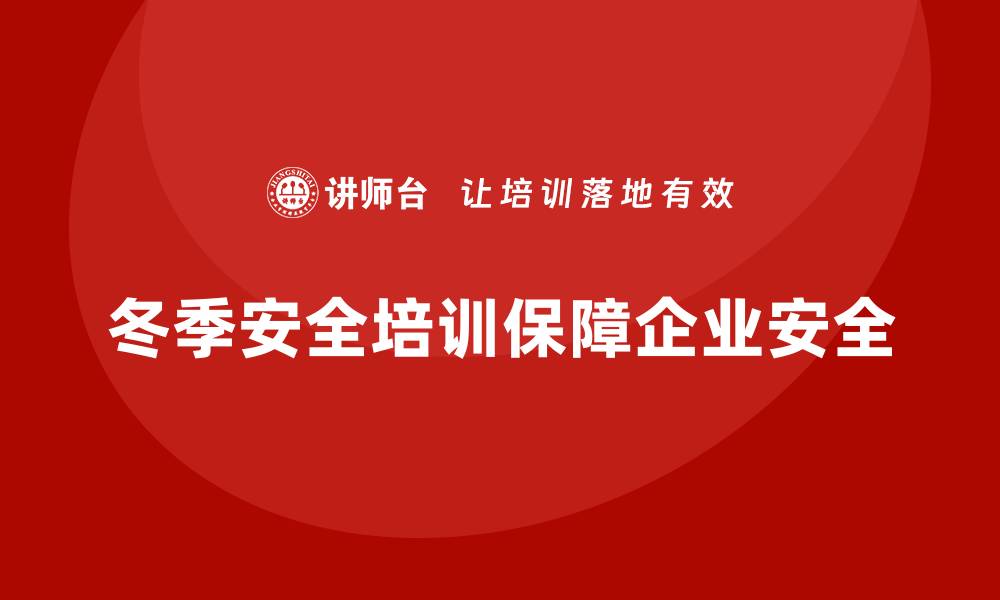 文章企业冬季安全培训：提升员工应急处理能力，保障企业安全的缩略图