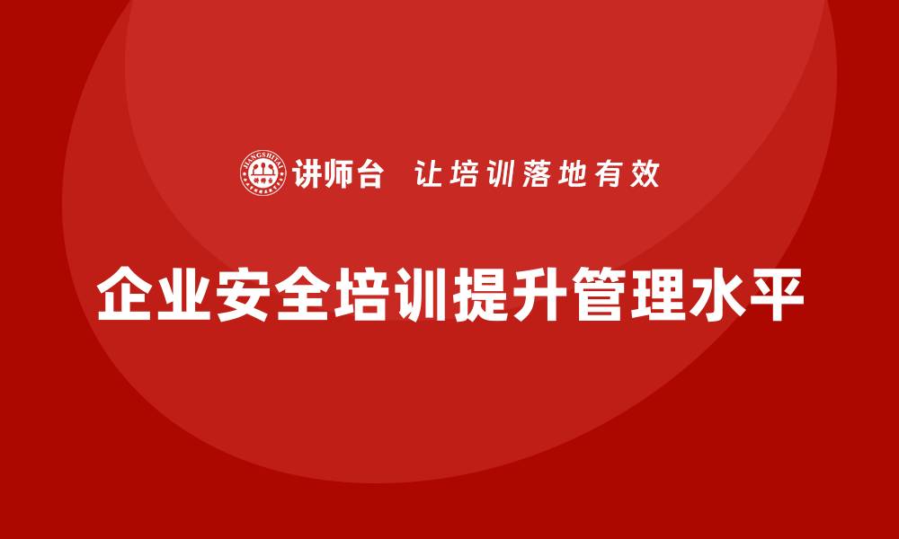文章如何通过安全培训提高企业安全管理水平的缩略图