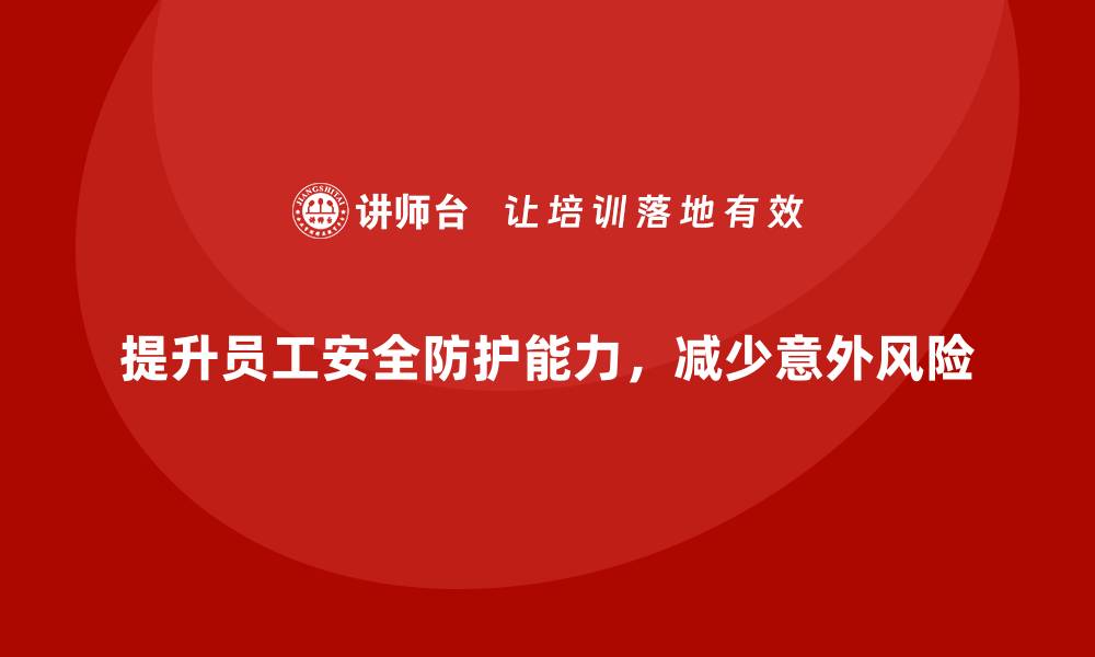 文章提升企业员工安全防护能力，减少意外风险的缩略图