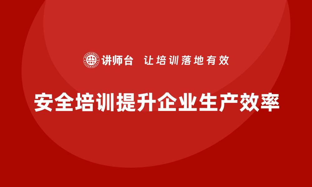 文章安全培训：企业如何应对风险，提高生产效率的缩略图