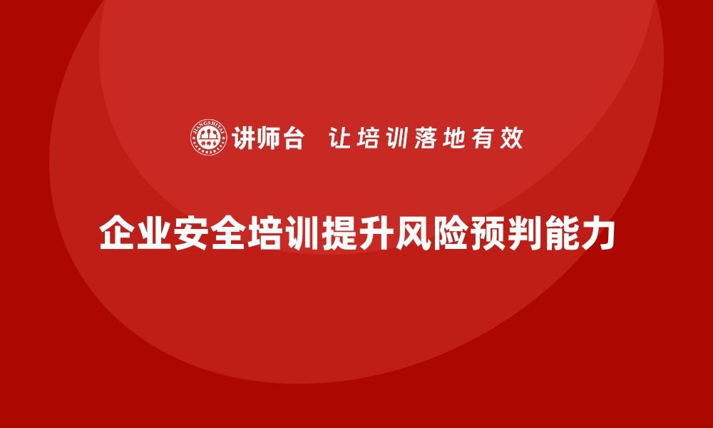 文章企业通过生产安全培训内容提高员工的风险预判能力的缩略图