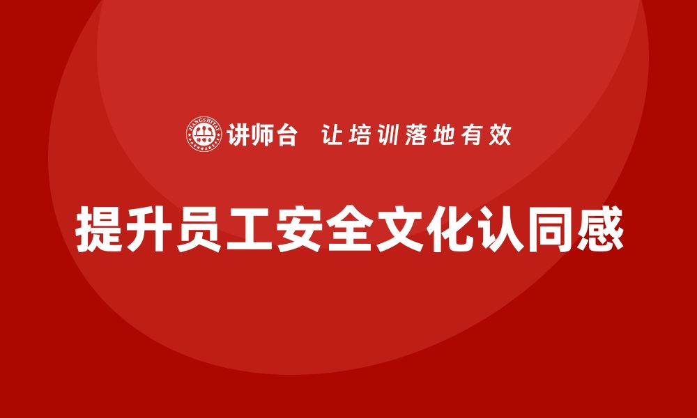 文章生产安全培训内容：如何提升员工的安全文化认同感的缩略图