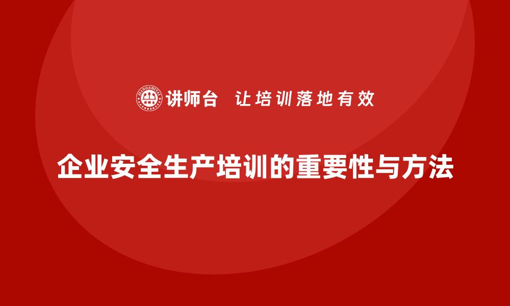 文章企业如何通过生产安全培训内容加强安全规范执行的缩略图