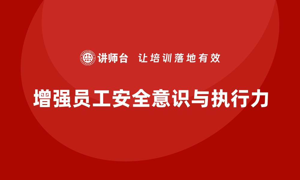 文章生产安全培训内容：帮助企业增强员工的安全执行力的缩略图