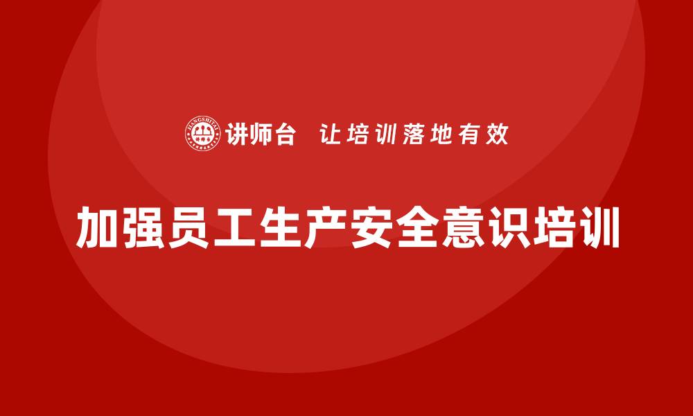 文章生产安全培训内容：加强员工的生产安全意识培养的缩略图