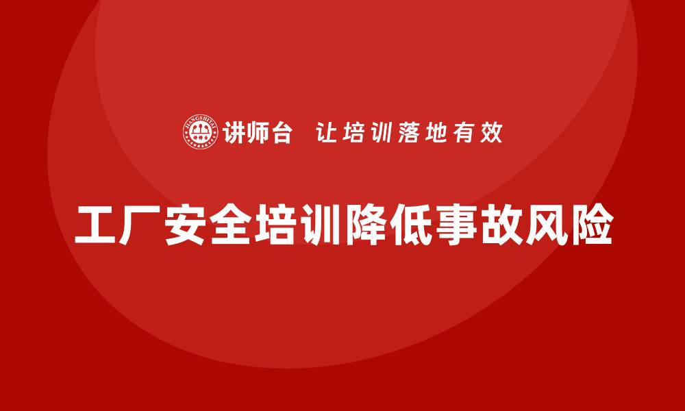 文章工厂安全培训内容：帮助企业降低事故发生率的缩略图