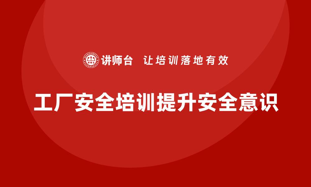 文章工厂安全培训内容：加强企业安全文化，保障生产安全的缩略图