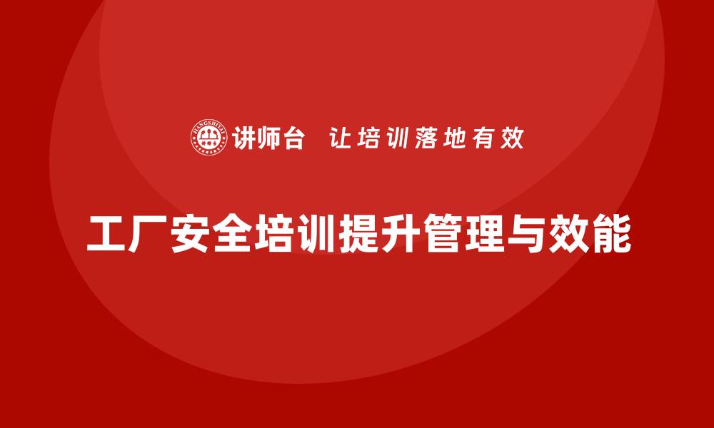 文章工厂安全培训内容：帮助企业提升安全管理能力与效能的缩略图